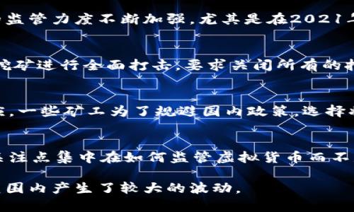 在中国，近年来对虚拟货币的监管政策经历了显著的变化。以下是关于中国虚拟币挖矿和相关法规的一些重要信息：

1. **政策背景**：
    在2013年，中国人民银行首次对比特币等虚拟货币进行了监管。此后，随着虚拟货币市场的迅速发展，政府对其的监管力度不断加强。尤其是在2021年，国家发改委等部门决定禁止虚拟货币的挖矿活动。

2. **具体措施**：
    2021年，中国多个省市陆续出台了针对虚拟货币挖矿的禁令。例如，四川、内蒙古、云南等地都强调要对虚拟货币挖矿进行全面打击，要求关闭所有的挖矿企业。这些措施的主要原因包括对环境保护的考虑、对金融风险的管理，以及对虚拟货币所带来的资金流动的担忧。

3. **市场反应**：
    对于同行业的从业人员来说，禁令意味着许多挖矿企业面临关闭或转移的风险。不过，国际市场表现出不同的反应。一些矿工为了规避国内政策，选择将挖矿业务迁往如美国、加拿大等对虚拟货币相对友好的国家。

4. **未来展望**：
    尽管政府对虚拟货币挖矿的态度非常严厉，但区块链技术在中国的发展依旧得到了重视。未来，可能会有更多的关注点集中在如何监管虚拟货币而不是全面禁止的方向。

综上所述，当前中国境内确实对虚拟币挖矿实行了严格的禁止政策。这种政策不仅影响了国内的挖矿市场，也在全球范围内产生了较大的波动。