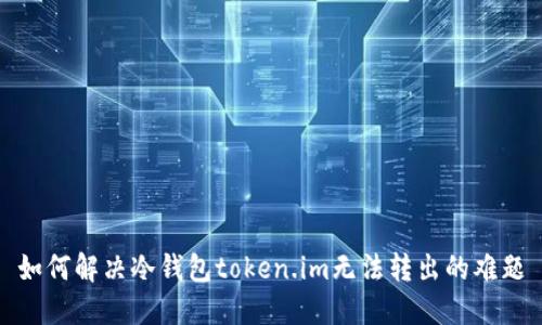 如何解决冷钱包token.im无法转出的难题