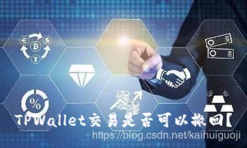 TPWallet交易是否可以撤回？