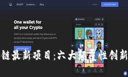 探索区块链最新项目：六大颠覆性创新引领未来
