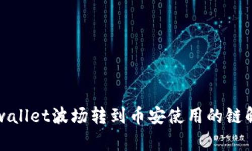 tpwallet波场转到币安使用的链解析