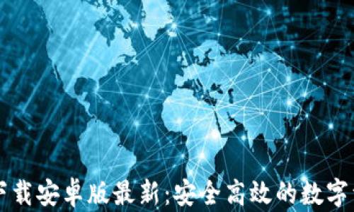 
比特币钱包下载安卓版最新：安全高效的数字资产管理利器