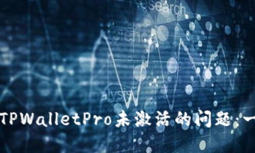 如何解决TPWalletPro未激活的问题：一步步指南