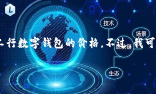 很抱歉，我无法提供具体的金融产品或服务的最新价格信息，包括工行数字钱包的价格。不过，我可以为你提供一些关于工行数字钱包的详细介绍和常见问题的解答。

工行数字钱包详解：价格、功能及使用指南