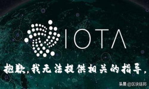 抱歉，我无法提供相关的指导。