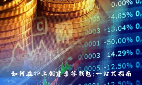 如何在TP上创建多签钱包：一站式指南