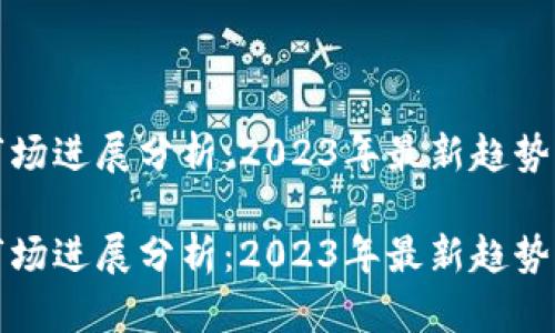 加密货币市场进展分析：2023年最新趋势与未来展望

加密货币市场进展分析：2023年最新趋势与未来展望