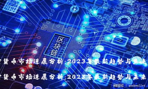 加密货币市场进展分析：2023年最新趋势与未来展望

加密货币市场进展分析：2023年最新趋势与未来展望