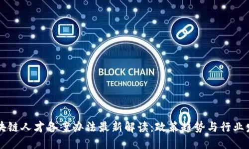 区块链人才备案办法最新解读：政策趋势与行业发展
