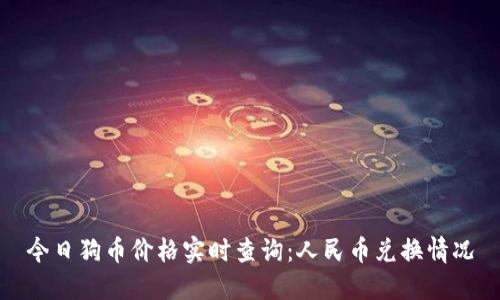 今日狗币价格实时查询：人民币兑换情况
