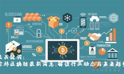 及关键词：
宋炜区块链最新消息：解读行业动态与未来趋势