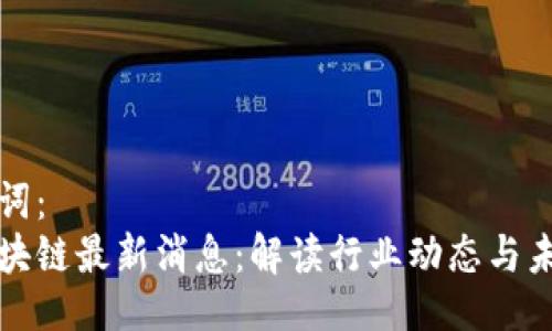 及关键词：
宋炜区块链最新消息：解读行业动态与未来趋势