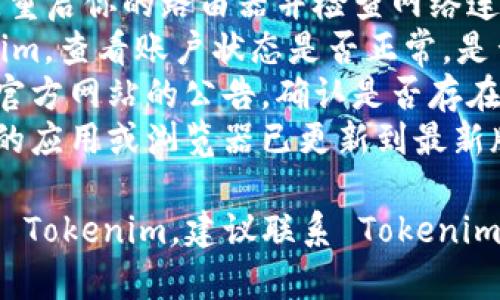 如果你遇到 Tokenim 无法使用的情况，可能是因为多种原因。以下是一些可能的原因以及解决办法：

### 可能的原因：

1. **服务器故障**：Tokenim 的服务器可能暂时出现故障，导致无法访问。
2. **网络问题**：你的网络连接可能出现问题，建议检查网络连接并重试。
3. **账户问题**：如果你的账户存在问题，比如未验证、被封禁等，也会导致无法使用。
4. **平台更新或维护**：Tokenim 可能正在进行更新或维护，这可能会导致短时间内无法使用。
5. **版本兼容性**：如果你使用的应用或浏览器版本过低，可能也会影响 Tokenim 的正常使用。

### 解决办法：

1. **检查服务器状态**：可以通过查询 Tokenim 官方网站或社交平台，了解其服务器的运行状态。
2. **重启路由**：如果是网络问题，重启你的路由器并检查网络连接。
3. **查看账户状态**：登录 Tokenim，查看账户状态是否正常，是否有任何提示信息。
4. **访问官方论坛**：寻找社区或官方网站的公告，确认是否存在维护或更新。
5. **更新应用或浏览器**：保证你的应用或浏览器已更新到最新版本，以减少兼容性问题。

如果尝试以上方法后仍然无法使用 Tokenim，建议联系 Tokenim 的客服或技术支持以获取帮助。