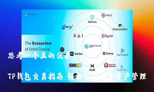 思考一个且的优质

TP钱包交易指南：轻松入门数字资产管理