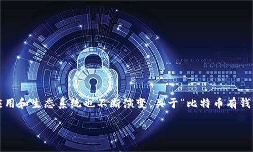 比特币自2009年首次推出以来，已经发展了很多年，并且随着时间的推移，围绕比特币的技术、应用和生态系统也不断演变。关于“比特币有钱包吗”的问题，可以从多个角度进行探讨。没问题，我可以帮您设计一个围绕这一主题的内容架构。

### 比特币钱包的发展历史与市场现状