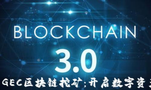 
3月最新GEC区块链挖矿：开启数字资产新篇章