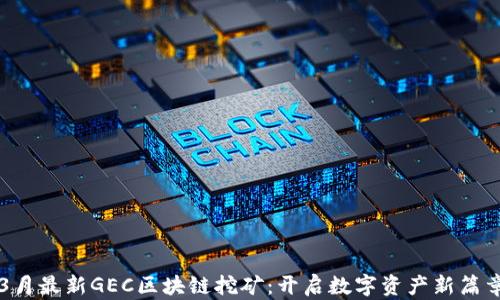 
3月最新GEC区块链挖矿：开启数字资产新篇章