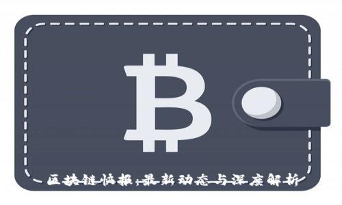 区块链快报：最新动态与深度解析