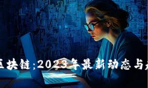 爱节点区块链：2023年最新动态与趋势分析