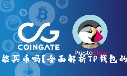 TP钱包还能买币吗？全面解析TP钱包的使用功能