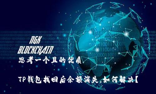 思考一个且的优质

TP钱包找回后余额消失，如何解决？