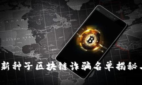 2023年最新种子区块链诈骗名单揭秘与防范指南