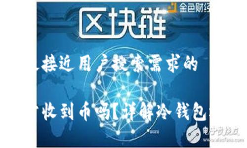 思考一个并且最接近用户搜索需求的

冷钱包可以正常收到币吗？详解冷钱包运作机制与优势
