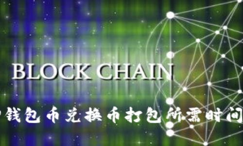  T P钱包币兑换币打包所需时间详解