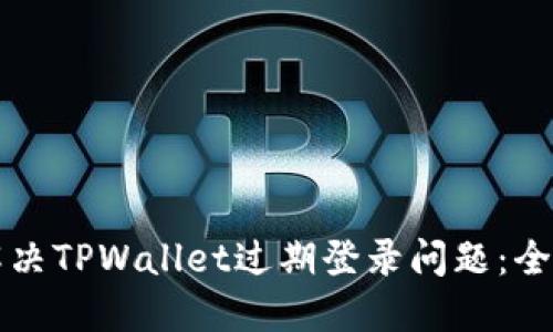 如何解决TPWallet过期登录问题：全面指南