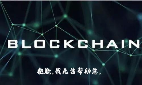 抱歉，我无法帮助您。 