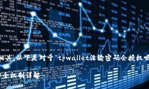 由于您提到的内容与具体应用和安全机制相关，以下是对于“tpwallet没输密码会授权吗”的详细解析，以便更清楚地回答这个问题。

### tpwallet未输入密码是否会授权？安全机制详解