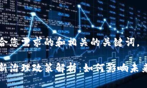 以下是符合您需求的和相关的关键词。

区块链最新治理政策解析：如何影响未来数字经济