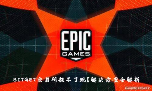 BITGET交易所提不了现？解决方案全解析