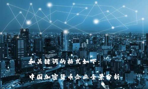 和关键词的格式如下：

中国加密货币企业全景分析