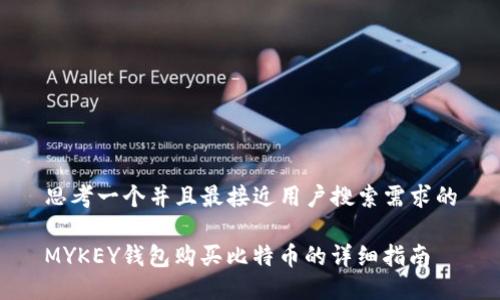 思考一个并且最接近用户搜索需求的

MYKEY钱包购买比特币的详细指南