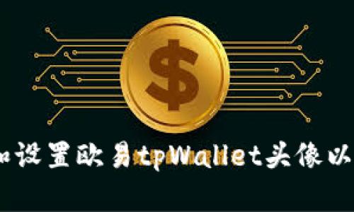 全面解析：如何选择和设置欧易tpWallet头像以增强安全性与个性化