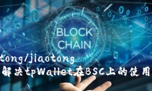 jiaotong/jiaotong
如何解决tpWallet在BSC上的使用问题
