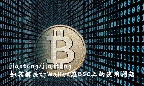 jiaotong/jiaotong
如何解决tpWallet在BSC上的使用问题