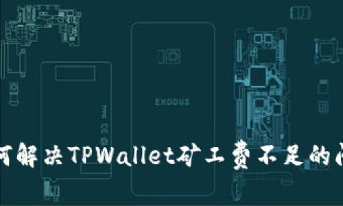 如何解决TPWallet矿工费不足的问题