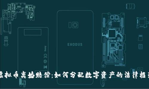 虚拟币离婚赔偿：如何分配数字资产的法律框架