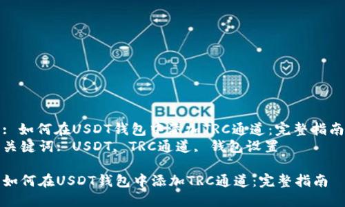 : 如何在USDT钱包中添加TRC通道：完整指南
关键词: USDT, TRC通道, 钱包设置

如何在USDT钱包中添加TRC通道：完整指南