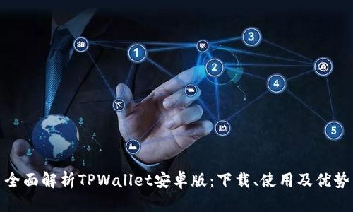 全面解析TPWallet安卓版：下载、使用及优势
