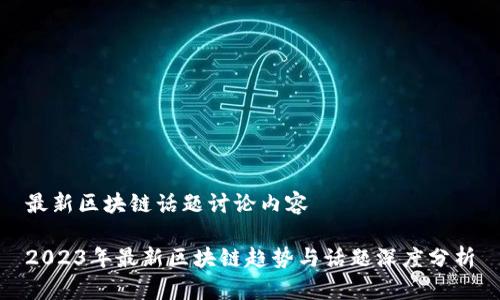 最新区块链话题讨论内容

2023年最新区块链趋势与话题深度分析