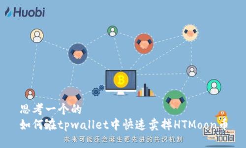 思考一个的  
如何在tpwallet中快速卖掉HTMoon币