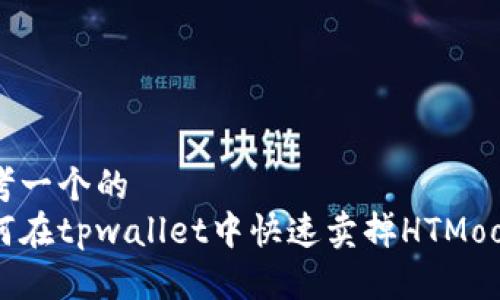 思考一个的  
如何在tpwallet中快速卖掉HTMoon币