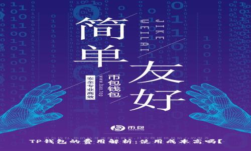 TP钱包的费用解析：使用成本高吗？
