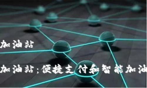 数字钱包加油站

数字钱包加油站：便捷支付和智能加油的新趋势