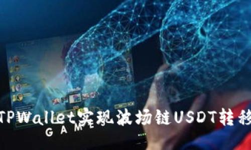 生成  
如何通过TPWallet实现波场链USDT转移到币安链