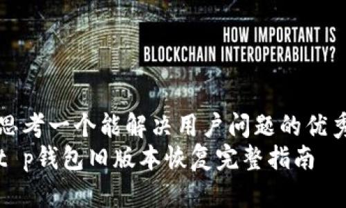 思考一个能解决用户问题的优秀
t p钱包旧版本恢复完整指南