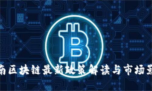 湖南区块链最新政策解读与市场影响